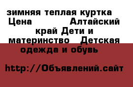 зимняя теплая куртка  › Цена ­ 1 500 - Алтайский край Дети и материнство » Детская одежда и обувь   